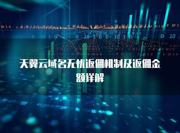 天翼云域名无忧返佣机制及返佣金额详解