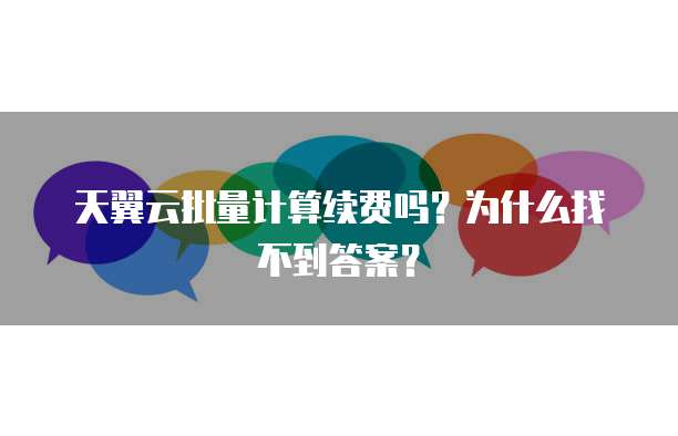 天翼云批量计算续费吗?为什么找不到答案?