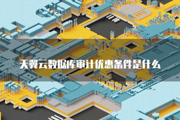 天翼云数据库审计优惠条件是什么