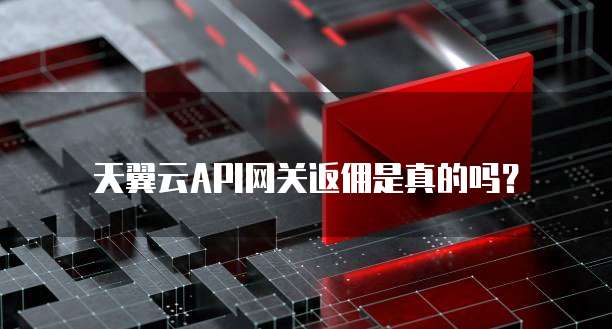天翼云API网关返佣是真的吗?