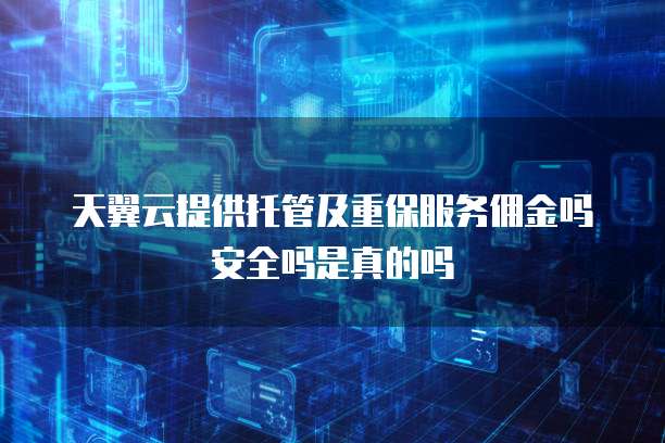 天翼云提供托管及重保服务佣金吗安全吗是真的吗