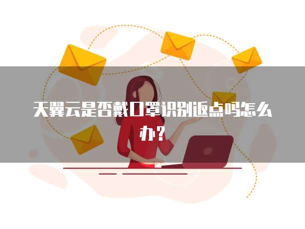 天翼云是否戴口罩识别返点吗怎么办?