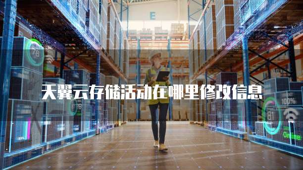 天翼云存储活动在哪里修改信息