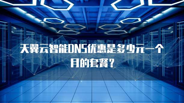天翼云智能DNS优惠是多少元一个月的套餐?