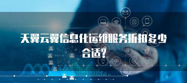 天翼云翼信息化运维服务折扣多少合适?