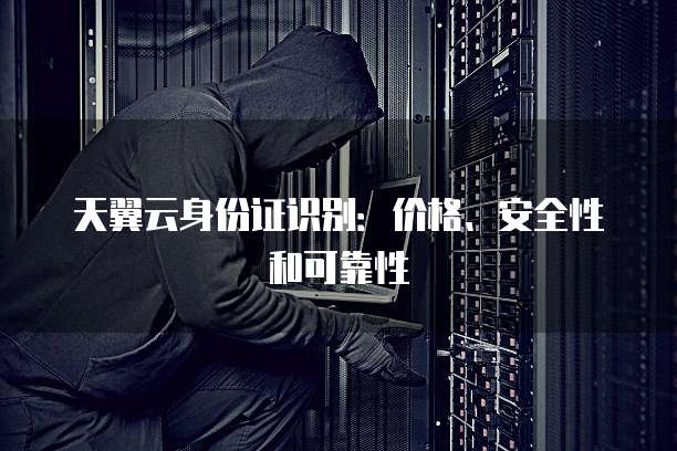 天翼云身份证识别:价格、安全性和可靠性