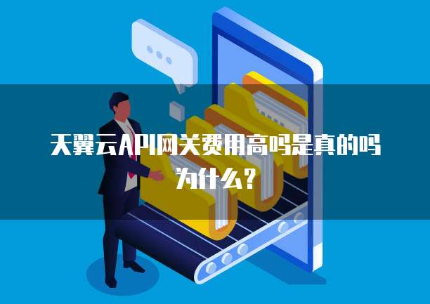 天翼云API网关费用高吗是真的吗为什么?
