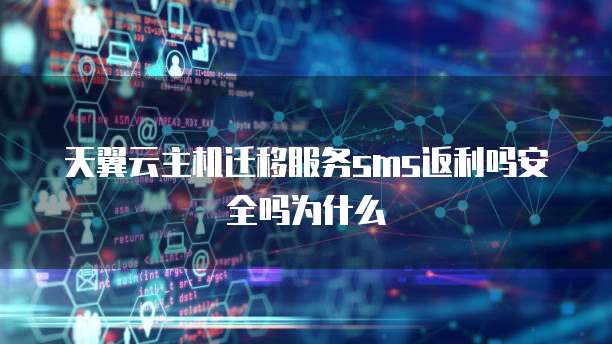 天翼云主机迁移服务sms返利吗安全吗为什么