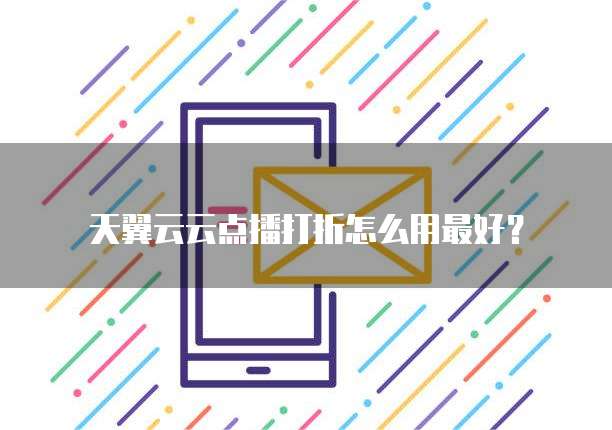 天翼云云点播打折怎么用最好?