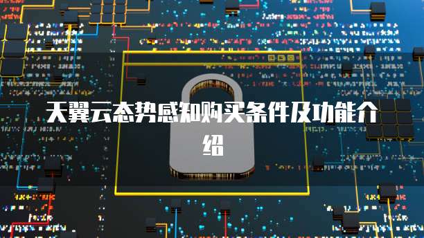 天翼云态势感知购买条件及功能介绍