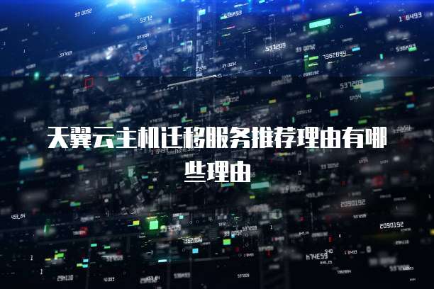 天翼云主机迁移服务推荐理由有哪些理由