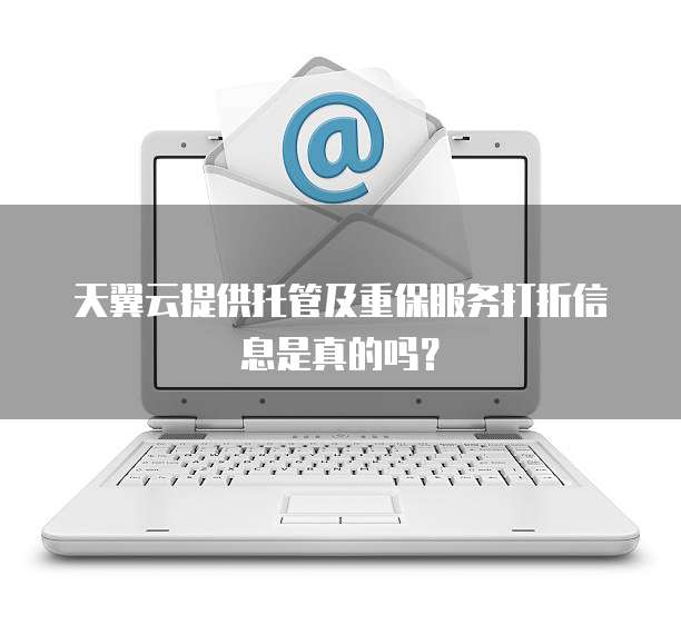 天翼云提供托管及重保服务打折信息是真的吗?