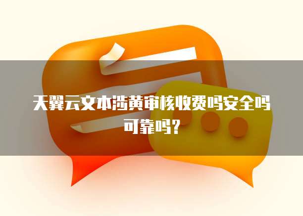 天翼云文本涉黄审核收费吗安全吗可靠吗?