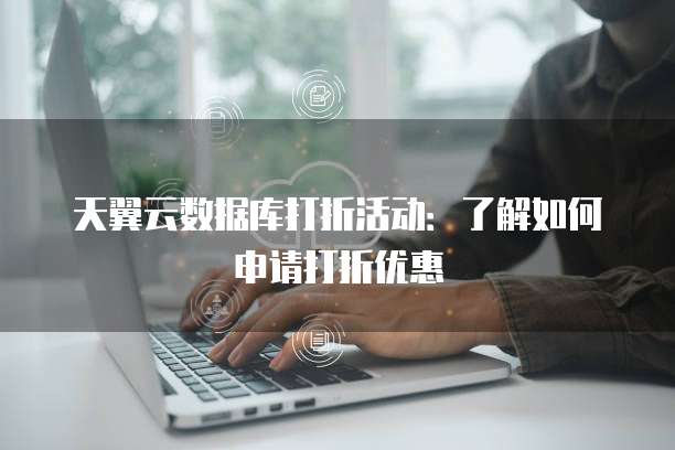 天翼云数据库打折活动:了解如何申请打折优惠