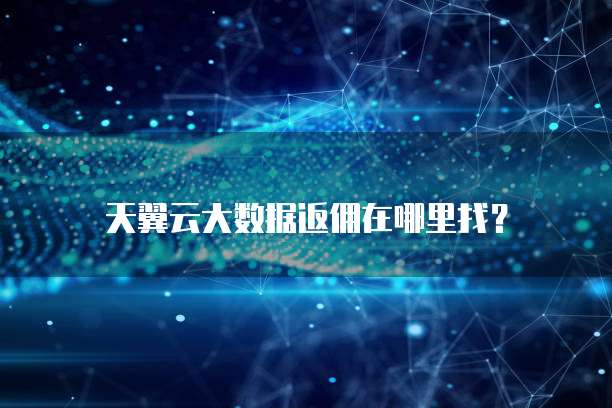 天翼云大数据返佣在哪里找?