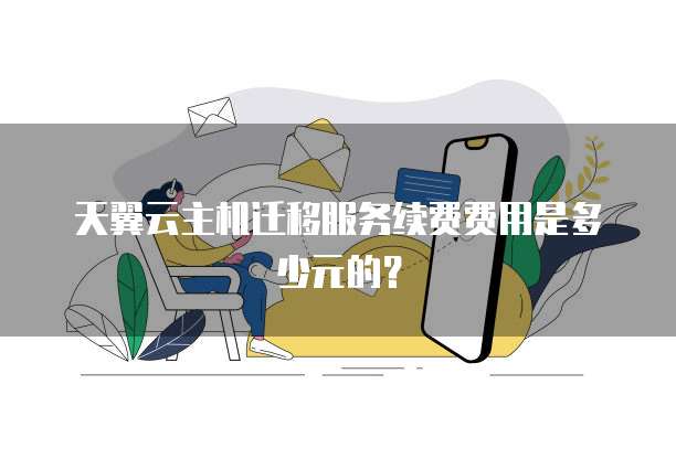天翼云主机迁移服务续费费用是多少元的?