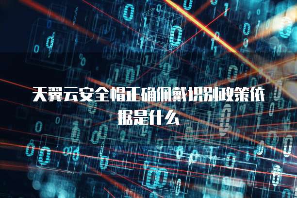 天翼云安全帽正确佩戴识别政策依据是什么