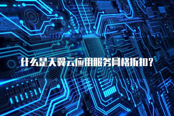 什么是天翼云应用服务网格折扣？