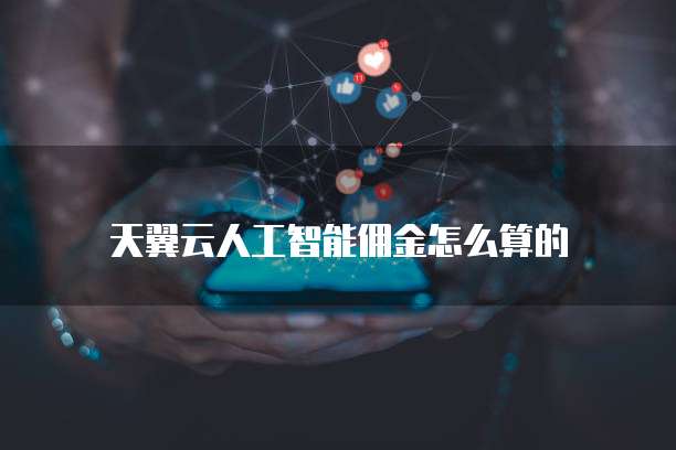 天翼云人工智能佣金怎么算的