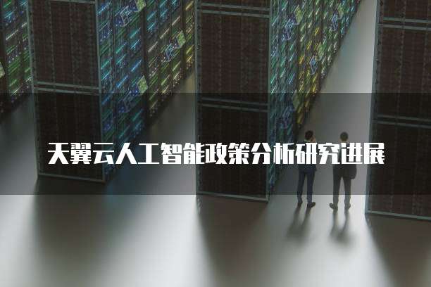 天翼云人工智能政策分析研究进展