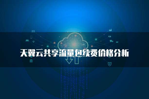 天翼云共享流量包续费价格分析