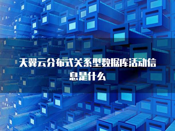 天翼云分布式关系型数据库活动信息是什么