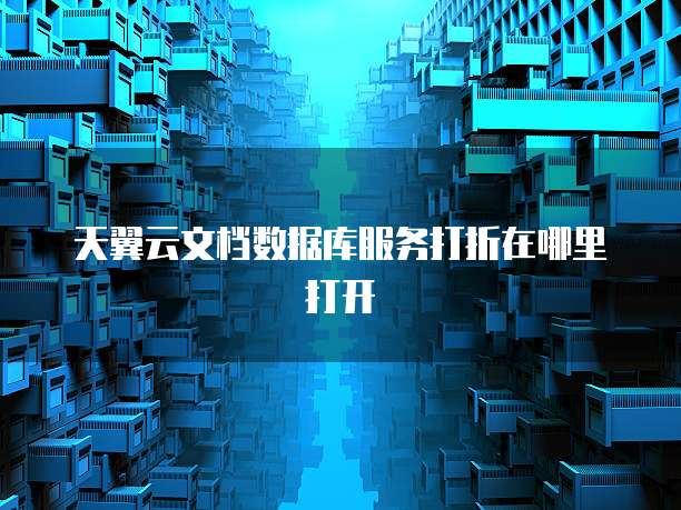 天翼云文档数据库服务打折在哪里打开