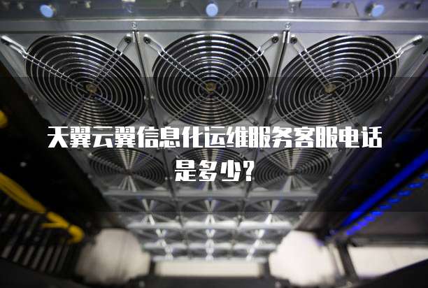 天翼云翼信息化运维服务客服电话是多少?