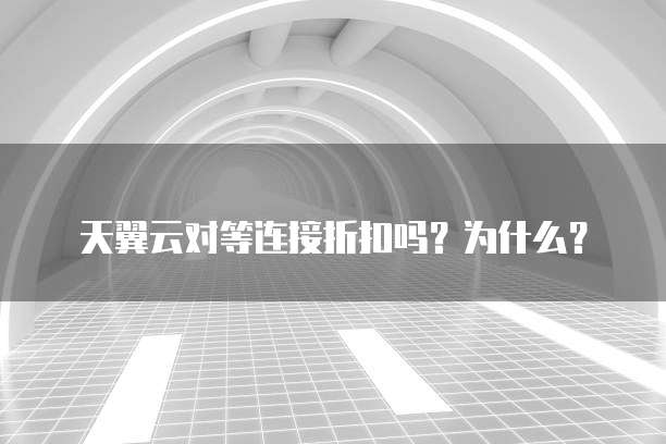 天翼云对等连接折扣吗？为什么？