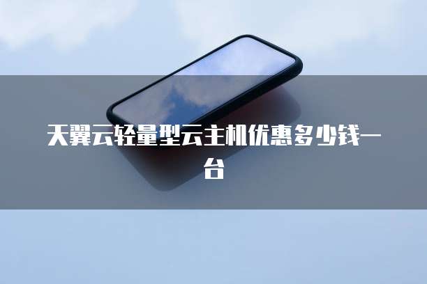 天翼云轻量型云主机优惠多少钱一台