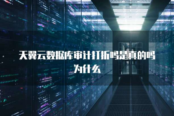 天翼云数据库审计打折吗是真的吗为什么