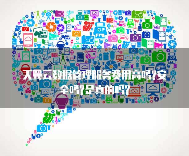 天翼云数据管理服务费用高吗?安全吗?是真的吗?