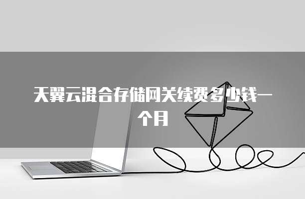 天翼云混合存储网关续费多少钱一个月