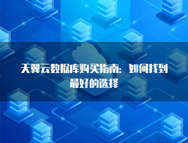 天翼云数据库购买指南:如何找到最好的选择