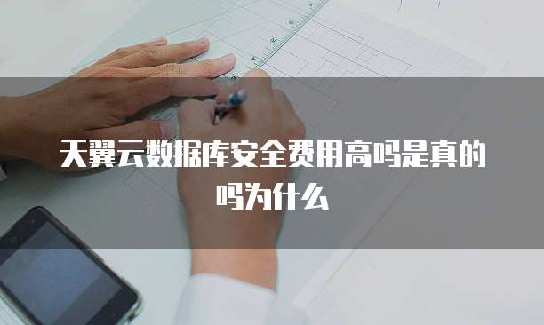 天翼云数据库安全费用高吗是真的吗为什么
