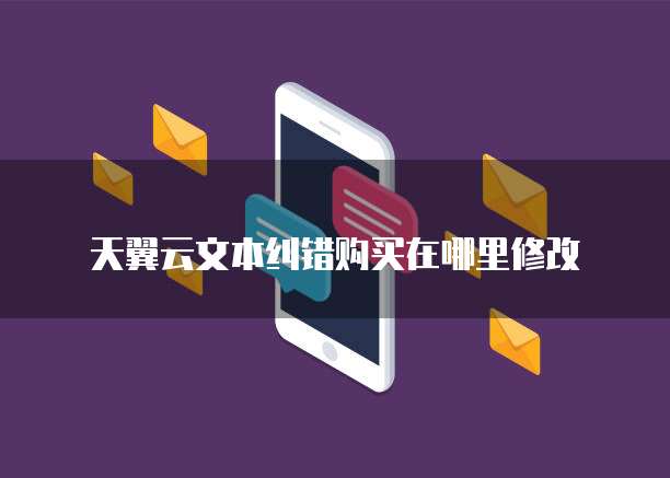 天翼云文本纠错购买在哪里修改