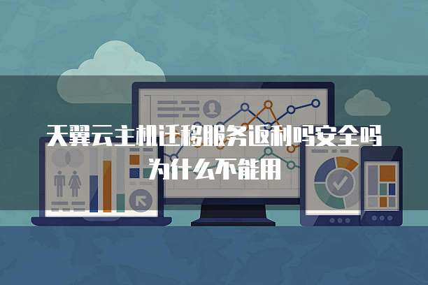 天翼云主机迁移服务返利吗安全吗为什么不能用
