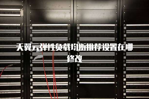 天翼云弹性负载均衡推荐设置在哪修改