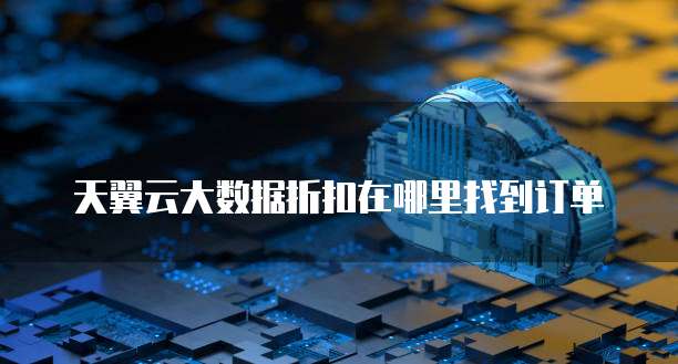 天翼云大数据折扣在哪里找到订单