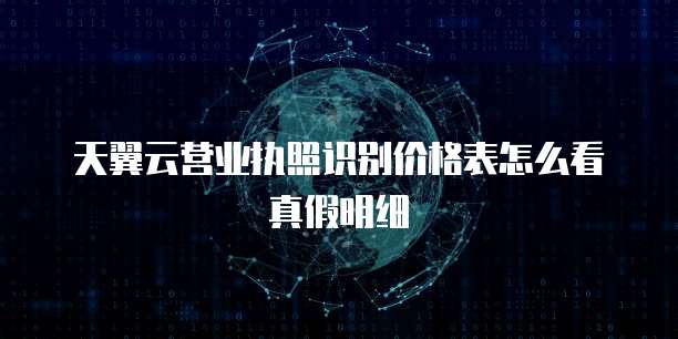 天翼云营业执照识别价格表怎么看真假明细