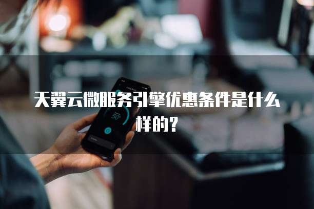 天翼云微服务引擎优惠条件是什么样的?
