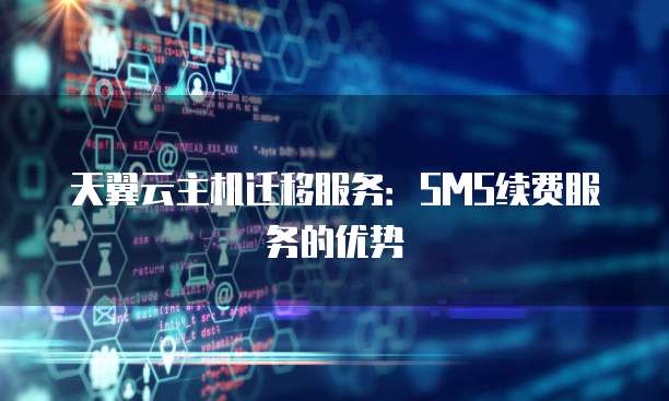 天翼云主机迁移服务:SMS续费服务的优势