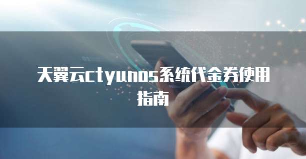 天翼云ctyunos系统代金券使用指南