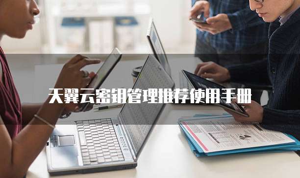天翼云密钥管理推荐使用手册