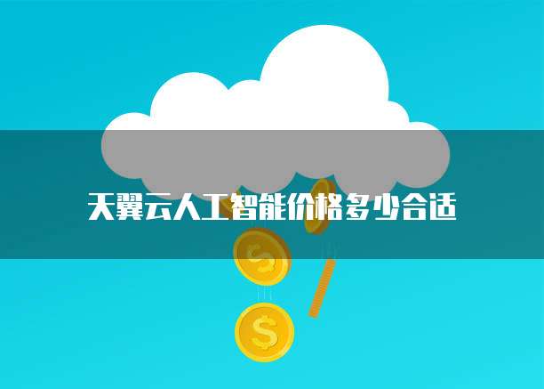 天翼云人工智能价格多少合适