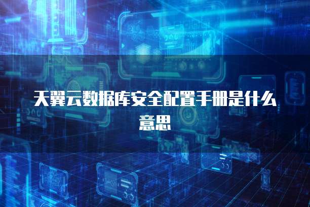 天翼云数据库安全配置手册是什么意思