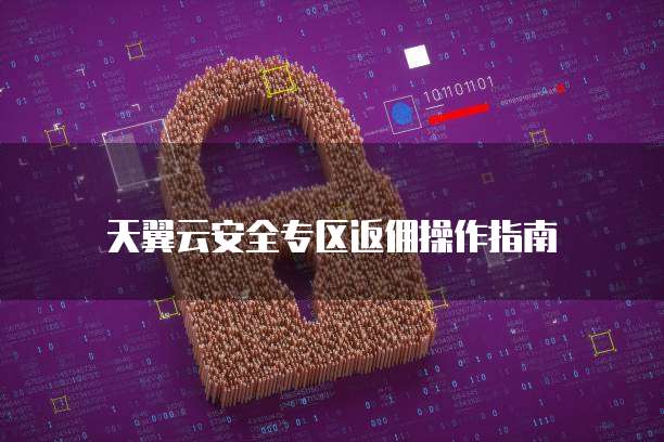 天翼云安全专区返佣操作指南