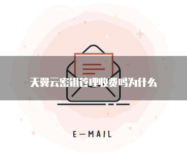 天翼云密钥管理收费吗为什么