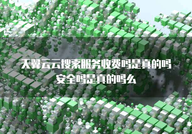 天翼云云搜索服务收费吗是真的吗安全吗是真的吗么