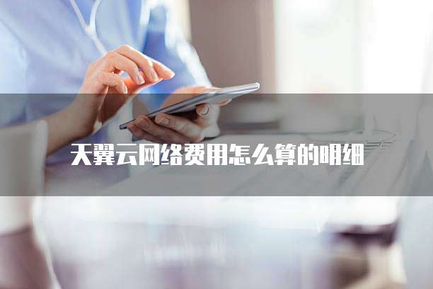 天翼云网络费用怎么算的明细